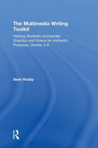 The Multimedia Writing Toolkit: Helping Students Incorporate Graphics and Videos for Authentic Purposes, Grades 3-8