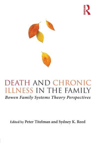 Title: Death and Chronic Illness in the Family: Bowen Family Systems Theory Perspectives / Edition 1, Author: Peter Titelman