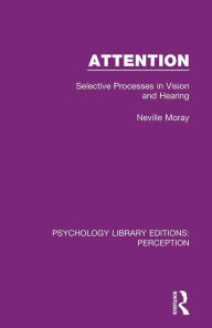 Title: Attention: Selective Processes in Vision and Hearing / Edition 1, Author: Neville Moray