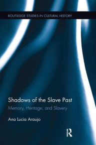 Title: Shadows of the Slave Past: Memory, Heritage, and Slavery / Edition 1, Author: Ana Lucia Araujo