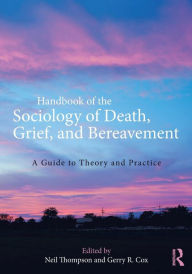 Title: Handbook of the Sociology of Death, Grief, and Bereavement: A Guide to Theory and Practice / Edition 1, Author: Neil Thompson