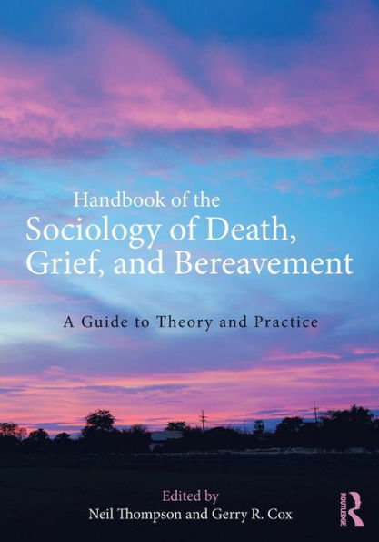 Handbook of the Sociology of Death, Grief, and Bereavement: A Guide to Theory and Practice / Edition 1