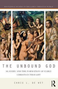 Title: The Unbound God: Slavery and the Formation of Early Christian Thought, Author: Chris L. de Wet