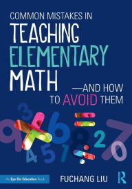 Title: Common Mistakes in Teaching Elementary Math-And How to Avoid Them / Edition 1, Author: Fuchang Liu