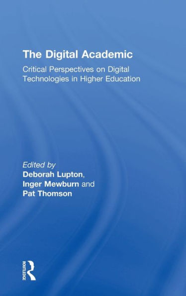 The Digital Academic: Critical Perspectives on Digital Technologies in Higher Education