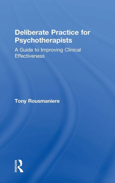 Deliberate Practice for Psychotherapists: A Guide to Improving Clinical Effectiveness / Edition 1