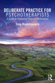 Title: Deliberate Practice for Psychotherapists: A Guide to Improving Clinical Effectiveness / Edition 1, Author: Tony Rousmaniere