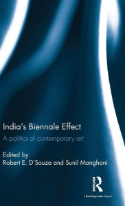 Title: India's Biennale Effect: A politics of contemporary art / Edition 1, Author: Robert E. D'Souza