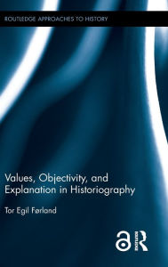 Title: Values, Objectivity, and Explanation in Historiography / Edition 1, Author: Tor Egil Førland