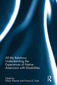Title: All My Relations: Understanding the Experiences of Native Americans with Disabilities / Edition 1, Author: Hilary Weaver