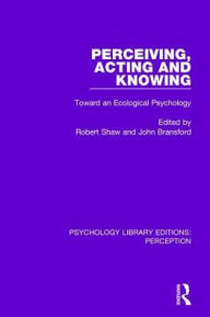 Title: Perceiving, Acting and Knowing: Toward an Ecological Psychology / Edition 1, Author: Robert Shaw