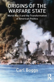 Title: Origins of the Warfare State: World War II and the Transformation of American Politics, Author: Carl Boggs