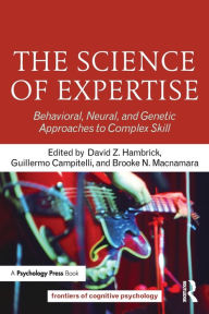 Title: The Science of Expertise: Behavioral, Neural, and Genetic Approaches to Complex Skill / Edition 1, Author: David Z. Hambrick