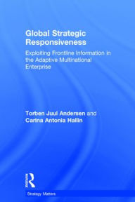 Title: Global Strategic Responsiveness: Exploiting Frontline Information in the Adaptive Multinational Enterprise, Author: Torben Juul Andersen