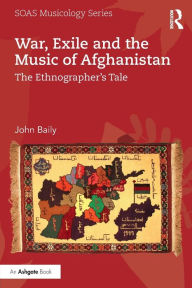 Title: War, Exile and the Music of Afghanistan: The Ethnographer's Tale, Author: John Baily