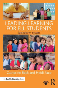 Title: Leading Learning for ELL Students: Strategies for Success / Edition 1, Author: Catherine Beck