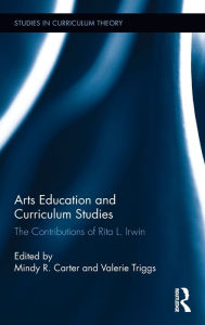 Title: Arts Education and Curriculum Studies: The Contributions of Rita L. Irwin, Author: Mindy R. Carter