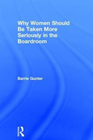 Title: Why Women Should Be Taken More Seriously in the Boardroom / Edition 1, Author: Barrie Gunter