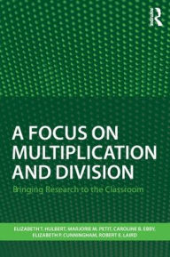 Title: A Focus on Multiplication and Division: Bringing Research to the Classroom / Edition 1, Author: Elizabeth T. Hulbert