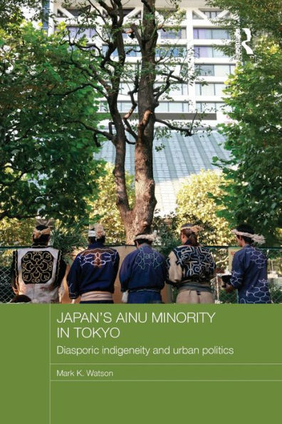 Japan's Ainu Minority Tokyo: Diasporic Indigeneity and Urban Politics