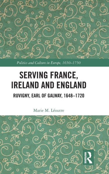 Serving France, Ireland and England: Ruvigny, Earl of Galway, 1648-1720 / Edition 1