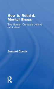 Title: How to Rethink Mental Illness: The Human Contexts Behind the Labels, Author: Bernard Guerin