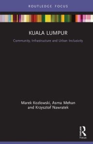 Title: Kuala Lumpur: Community, Infrastructure and Urban Inclusivity / Edition 1, Author: Marek Kozlowski