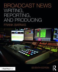 Title: Broadcast News Writing, Reporting, and Producing / Edition 7, Author: Frank Barnas