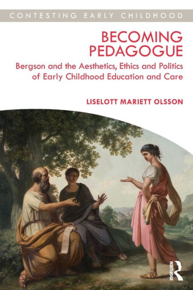 Becoming Pedagogue: Bergson and the Aesthetics, Ethics Politics of Early Childhood Education Care
