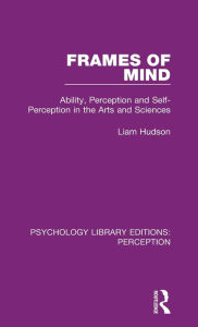 Title: Frames of Mind: Ability, Perception and Self-Perception in the Arts and Sciences / Edition 1, Author: Liam Hudson