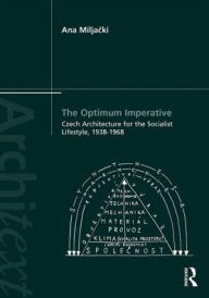 Title: The Optimum Imperative: Czech Architecture for the Socialist Lifestyle, 1938-1968 / Edition 1, Author: Ana Miljacki