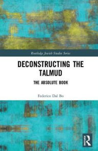 Title: Deconstructing the Talmud: The Absolute Book / Edition 1, Author: Federico Dal Bo