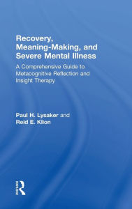 Title: Recovery, Meaning-Making, and Severe Mental Illness: A Comprehensive Guide to Metacognitive Reflection and Insight Therapy, Author: Paul H. Lysaker