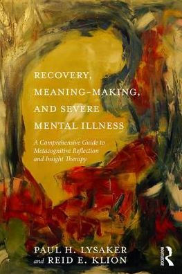 Recovery, Meaning-Making, and Severe Mental Illness: A Comprehensive Guide to Metacognitive Reflection and Insight Therapy / Edition 1