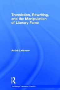 Title: Translation, Rewriting, and the Manipulation of Literary Fame / Edition 1, Author: Andre Lefevere