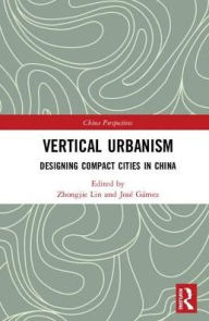 Title: Vertical Urbanism: Designing Compact Cities in China, Author: Zhongjie Lin