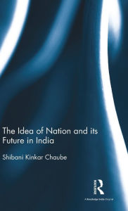 Title: The Idea of Nation and its Future in India / Edition 1, Author: Shibani Kinkar Chaube