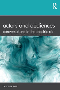 Title: Actors and Audiences: Conversations in the Electric Air / Edition 1, Author: Caroline Heim