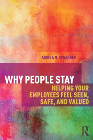 Title: Why People Stay: Helping Your Employees Feel Seen, Safe, and Valued / Edition 1, Author: Angela Spranger