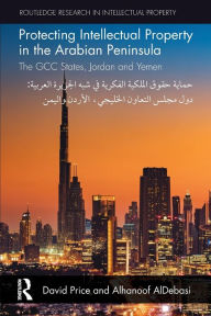 Title: Protecting Intellectual Property in the Arabian Peninsula: The GCC states, Jordan and Yemen, Author: David Price