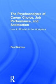Title: The Psychoanalysis of Career Choice, Job Performance, and Satisfaction: How to Flourish in the Workplace, Author: Paul Marcus