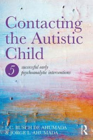 Title: Contacting the Autistic Child: Five successful early psychoanalytic interventions, Author: Jorge Ahumada