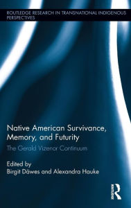 Title: Native American Survivance, Memory, and Futurity: The Gerald Vizenor Continuum / Edition 1, Author: Birgit Däwes