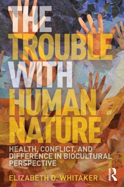 The Trouble with Human Nature: Health, Conflict, and Difference in Biocultural Perspective / Edition 1
