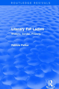 Title: Routledge Revivals: Literary Fat Ladies (1987): Rhetoric, Gender, Property / Edition 1, Author: Patricia Parker