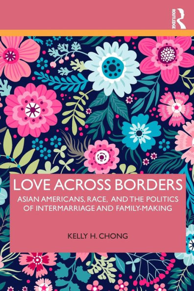 Love Across Borders: Asian Americans, Race, and the Politics of Intermarriage and Family-Making / Edition 1