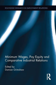 Title: Minimum Wages, Pay Equity, and Comparative Industrial Relations / Edition 1, Author: Damian Grimshaw