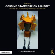 Title: Costume Craftwork on a Budget: Clothing, 3-D Makeup, Wigs, Millinery & Accessories / Edition 2, Author: Tan Huaixiang