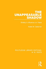 Title: The Unappeasable Shadow: Shelley's Influence on Yeats / Edition 1, Author: Adele M. Dalsimer