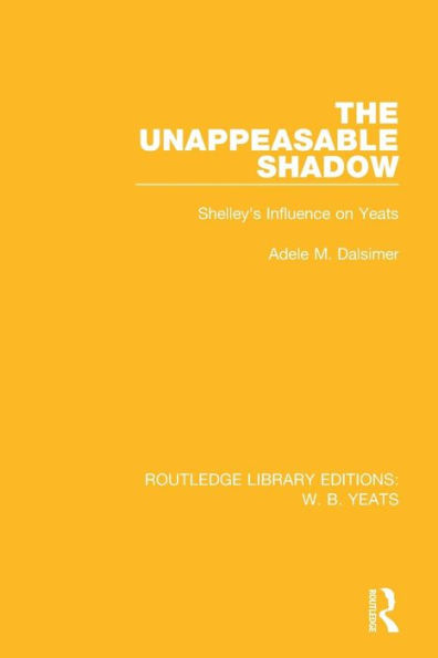 The Unappeasable Shadow: Shelley's Influence on Yeats / Edition 1